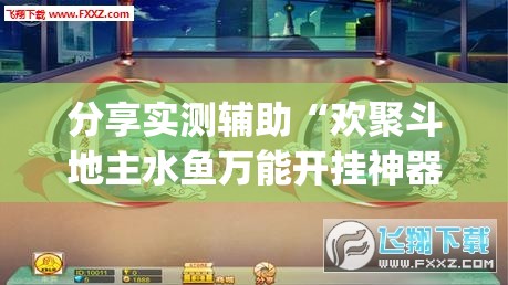分享实测辅助“欢聚斗地主水鱼万能开挂神器”(免费)开挂辅助教学(最新辅助开挂教程)