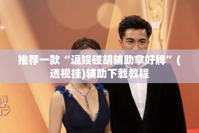 推荐一款“逗娱碰胡辅助拿好牌	”(透视挂)辅助下载教程