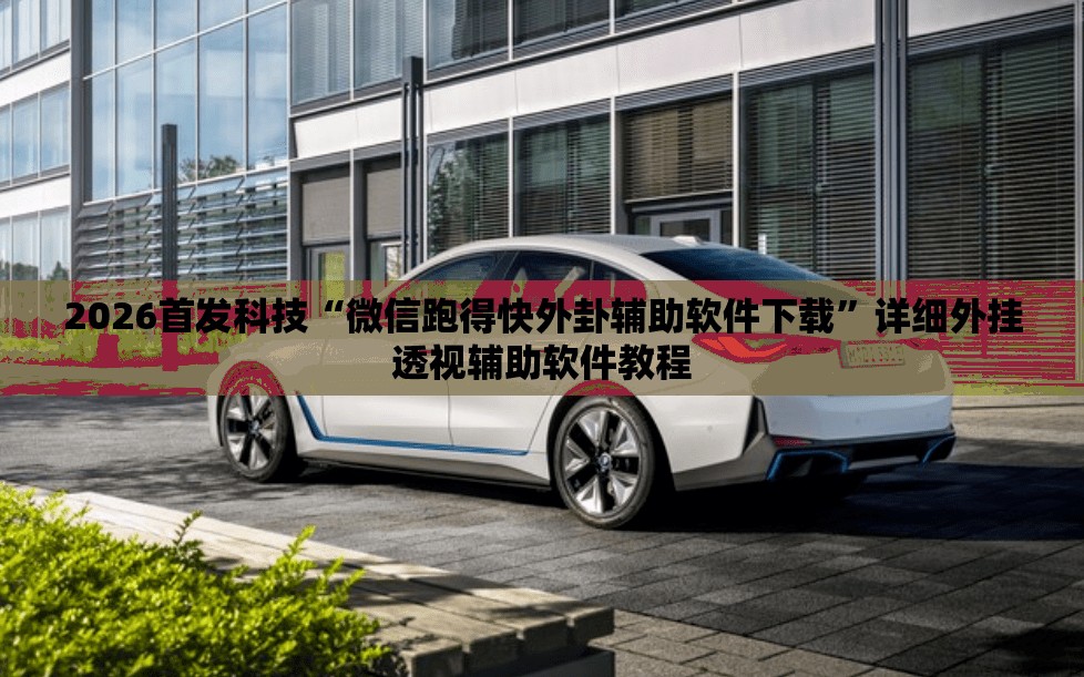 2026首发科技“微信跑得快外卦辅助软件下载”详细外挂透视辅助软件教程