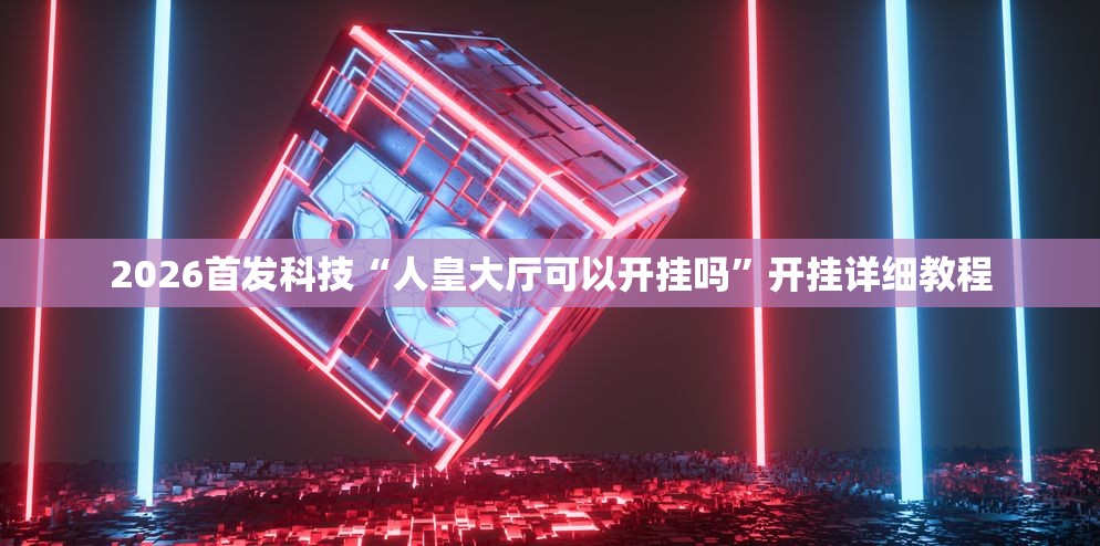 2026首发科技“人皇大厅可以开挂吗	”开挂详细教程