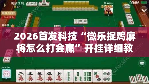 2026首发科技“微乐捉鸡麻将怎么打会赢”开挂详细教程