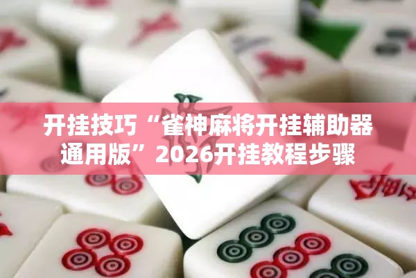 开挂技巧“雀神麻将开挂辅助器通用版”2026开挂教程步骤