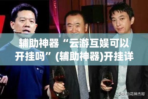辅助神器“云游互娱可以开挂吗”(辅助神器)开挂详细教程