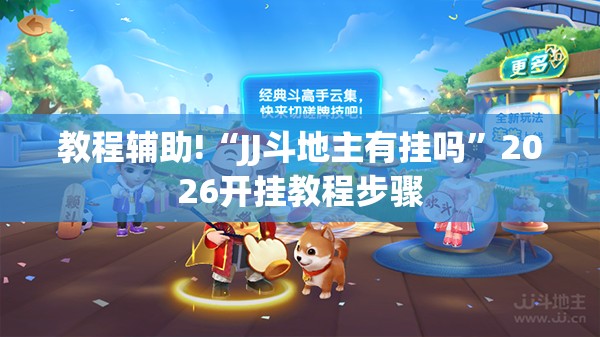 教程辅助!“JJ斗地主有挂吗	”2026开挂教程步骤