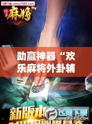 助赢神器“欢乐麻将外卦辅助软件下载	”2026开挂教程步骤