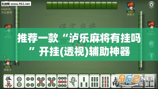 推荐一款“泸乐麻将有挂吗”开挂(透视)辅助神器