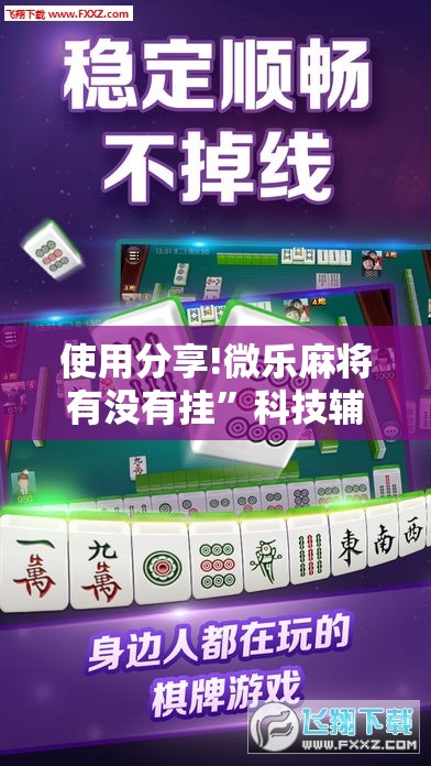 使用分享!微乐麻将有没有挂”科技辅助神器手机版