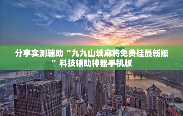 分享实测辅助“九九山城麻将免费挂最新版”科技辅助神器手机版