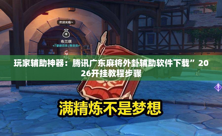 玩家辅助神器：腾讯广东麻将外卦辅助软件下载	”2026开挂教程步骤