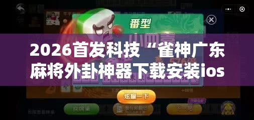 2026首发科技“雀神广东麻将外卦神器下载安装ios	”详细外挂透视辅助软件教程