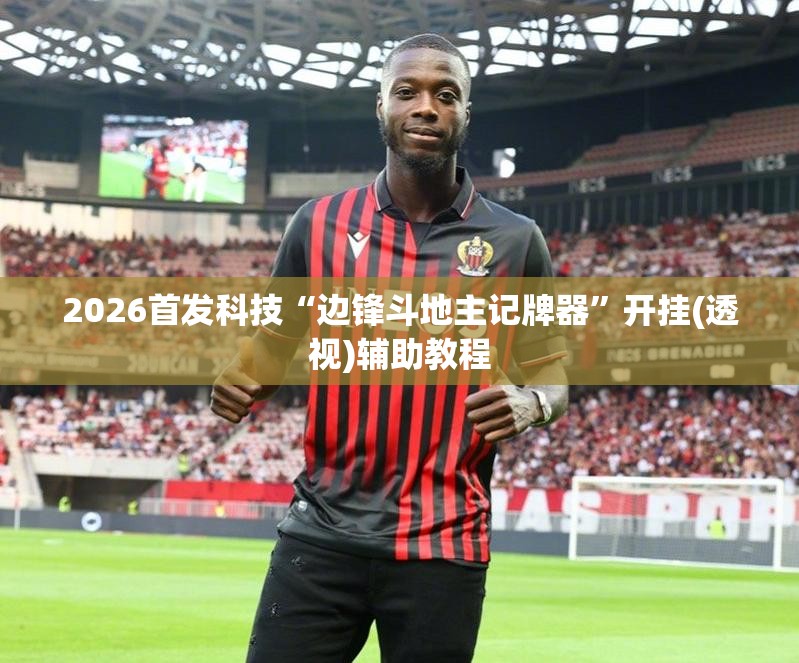 2026首发科技“边锋斗地主记牌器	”开挂(透视)辅助教程