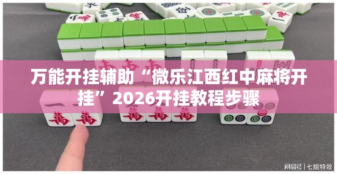 万能开挂辅助“微乐江西红中麻将开挂	”2026开挂教程步骤