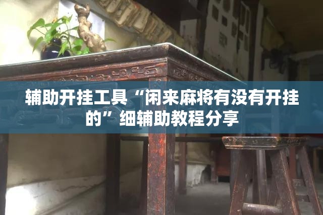 辅助开挂工具“闲来麻将有没有开挂的”细辅助教程分享