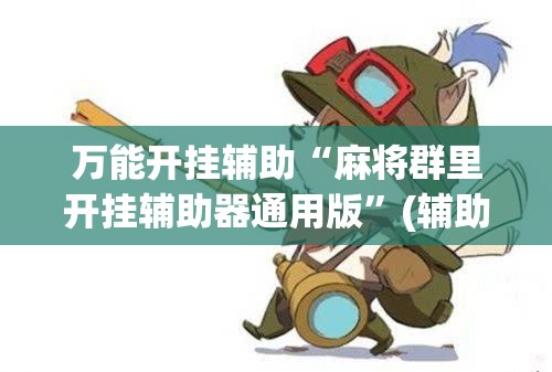 万能开挂辅助“麻将群里开挂辅助器通用版	”(辅助神器)开挂详细教程