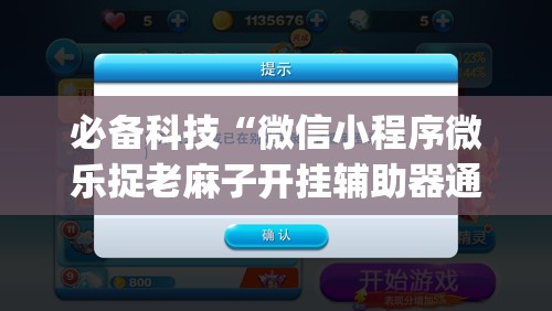 必备科技“微信小程序微乐捉老麻子开挂辅助器通用版”(辅助神器)开挂详细教程