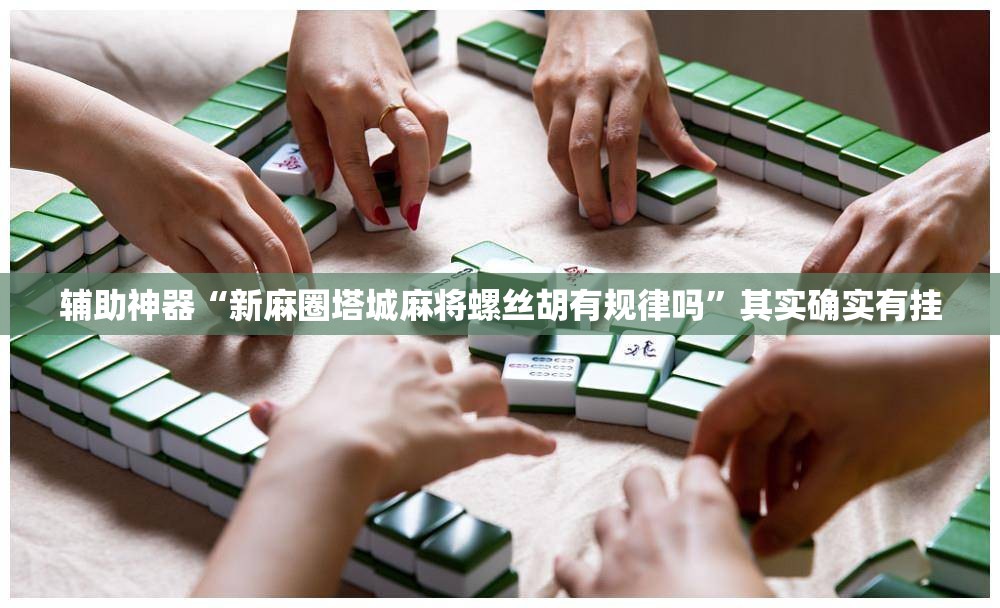 辅助神器“新麻圈塔城麻将螺丝胡有规律吗”其实确实有挂