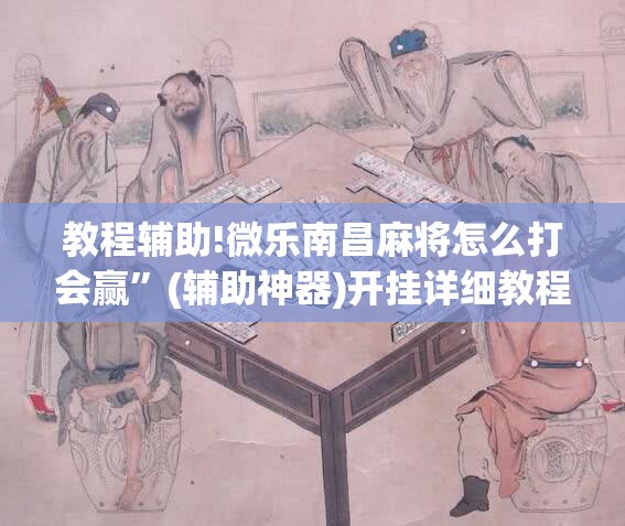 教程辅助!微乐南昌麻将怎么打会赢”(辅助神器)开挂详细教程