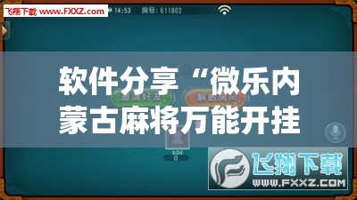 软件分享“微乐内蒙古麻将万能开挂器”(免费)开挂辅助教学(最新辅助开挂教程)