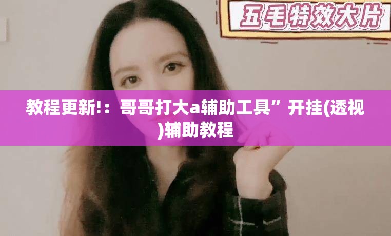 教程更新!：哥哥打大a辅助工具	”开挂(透视)辅助教程
