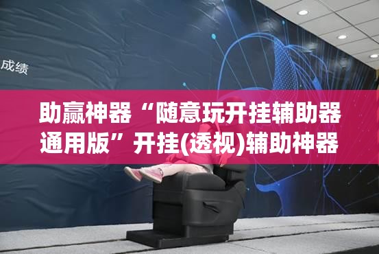 助赢神器“随意玩开挂辅助器通用版	”开挂(透视)辅助神器
