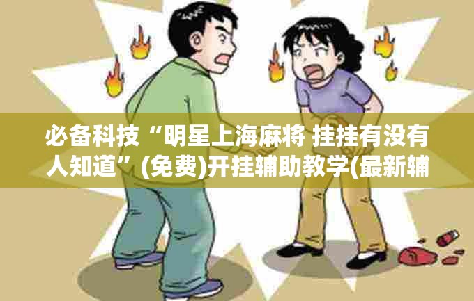 必备科技“明星上海麻将 挂挂有没有人知道	”(免费)开挂辅助教学(最新辅助开挂教程)