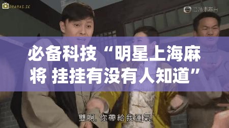 必备科技“明星上海麻将 挂挂有没有人知道	”(免费)开挂辅助教学(最新辅助开挂教程)