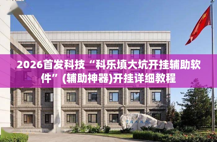 2026首发科技“科乐填大坑开挂辅助软件”(辅助神器)开挂详细教程