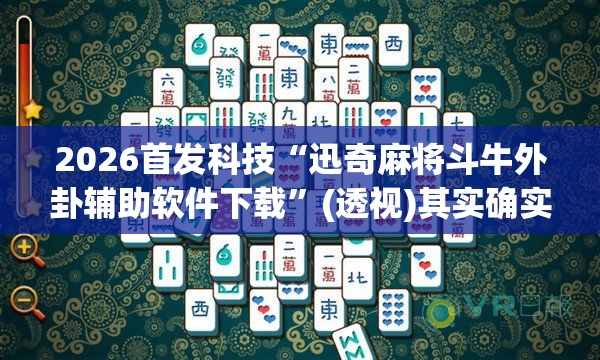 2026首发科技“迅奇麻将斗牛外卦辅助软件下载”(透视)其实确实有挂