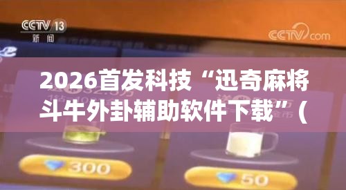 2026首发科技“迅奇麻将斗牛外卦辅助软件下载”(透视)其实确实有挂