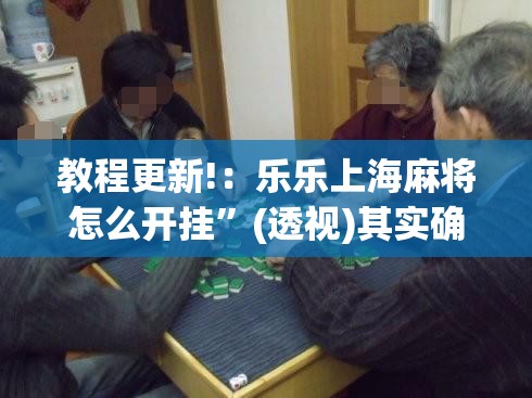 教程更新!：乐乐上海麻将怎么开挂	”(透视)其实确实有挂