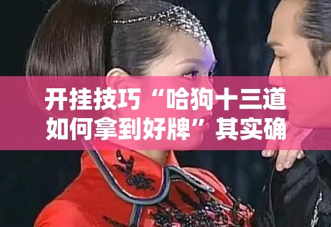 开挂技巧“哈狗十三道如何拿到好牌”其实确实有挂
