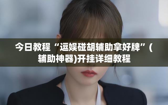 今日教程“逗娱碰胡辅助拿好牌”(辅助神器)开挂详细教程