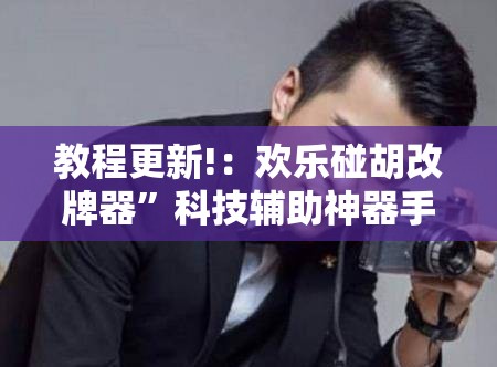 教程更新!：欢乐碰胡改牌器”科技辅助神器手机版