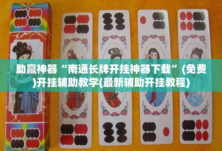 助赢神器“南通长牌开挂神器下载”(免费)开挂辅助教学(最新辅助开挂教程)