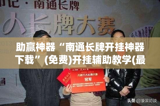 助赢神器“南通长牌开挂神器下载”(免费)开挂辅助教学(最新辅助开挂教程)