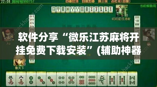 软件分享“微乐江苏麻将开挂免费下载安装”(辅助神器)开挂详细教程