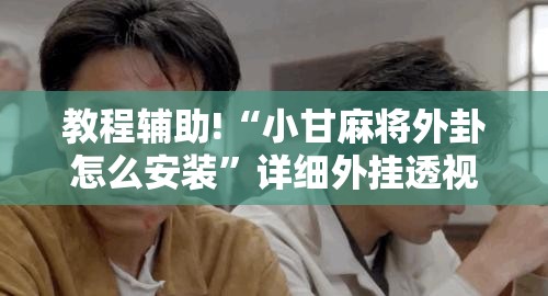 教程辅助!“小甘麻将外卦怎么安装	”详细外挂透视辅助软件教程