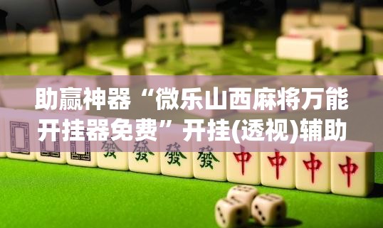 助赢神器“微乐山西麻将万能开挂器免费”开挂(透视)辅助教程