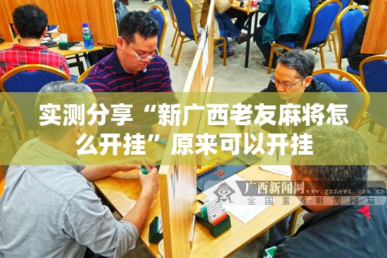 实测分享“新广西老友麻将怎么开挂	”原来可以开挂