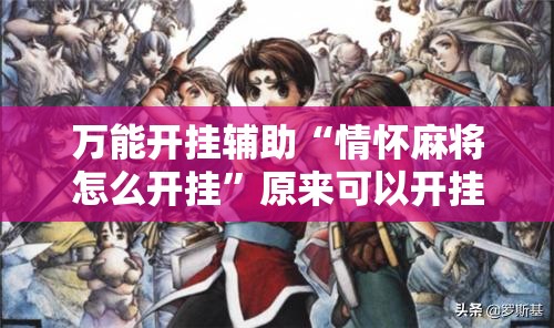 万能开挂辅助“情怀麻将怎么开挂	”原来可以开挂