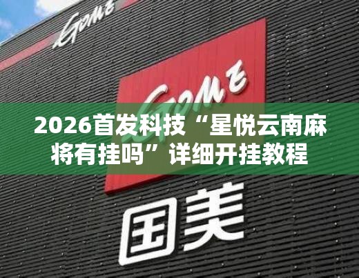 2026首发科技“星悦云南麻将有挂吗”详细开挂教程