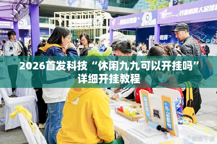 2026首发科技“休闲九九可以开挂吗”详细开挂教程