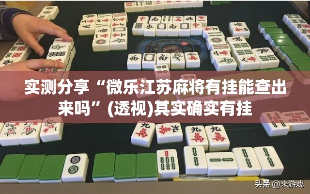 实测分享“微乐江苏麻将有挂能查出来吗”(透视)其实确实有挂