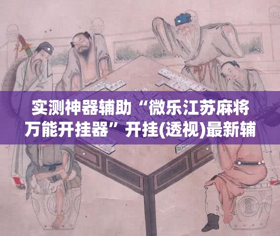 实测神器辅助“微乐江苏麻将万能开挂器”开挂(透视)最新辅助详细
