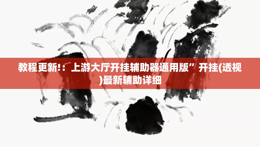 教程更新!：上游大厅开挂辅助器通用版	”开挂(透视)最新辅助详细