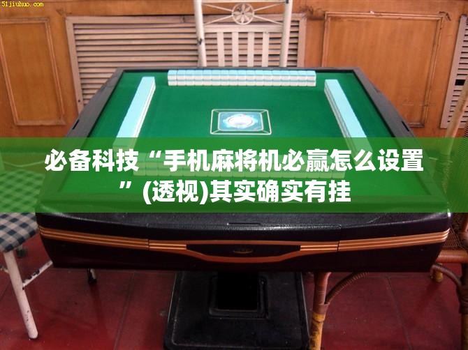 必备科技“手机麻将机必赢怎么设置”(透视)其实确实有挂