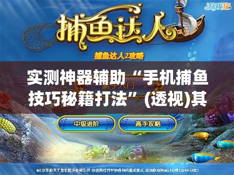 实测神器辅助“手机捕鱼技巧秘籍打法”(透视)其实确实有挂