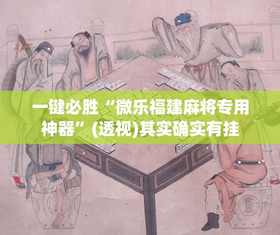 一键必胜“微乐福建麻将专用神器	”(透视)其实确实有挂