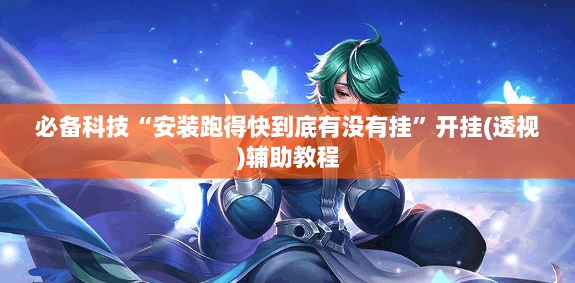 必备科技“安装跑得快到底有没有挂”开挂(透视)辅助教程