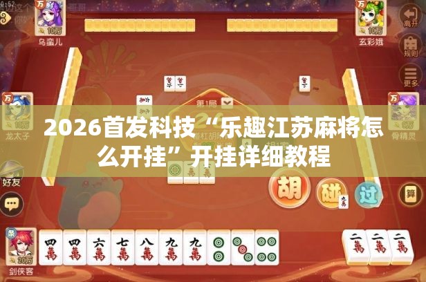 2026首发科技“乐趣江苏麻将怎么开挂”开挂详细教程
